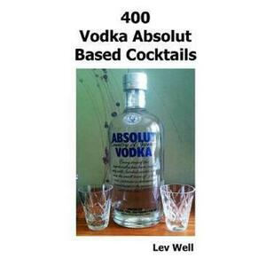 400 Recipes Vodka Absolut Based Cocktails - Lev Well imagine