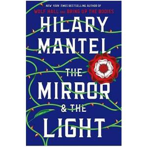 The Mirror and the Light. Thomas Cromwell #3 - Hilary Mantel imagine