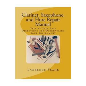 Clarinet, Saxophone, and Flute Repair Manual: Step by Step Easy Directions for Overhauling Your Instrument - Lawrence S. Frank imagine