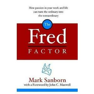 The Fred Factor: How Passion in Your Work and Life Can Turn the Ordinary into the Extraordinary - Mark Sanborn imagine