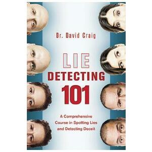 Lie Detecting 101: A Comprehensive Course in Spotting Lies and Detecting Deceit - David Craig imagine