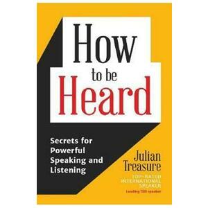 How to be Heard: Secrets for Powerful Speaking and Listening - Julian Treasure imagine