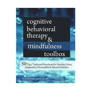 Cognitive Behavioral Therapy and Mindfulness Toolbox: 50 Tips, Tools and Handouts for Anxiety, Stress, Depression, Personality and Mood Disorders - Richard Sears imagine