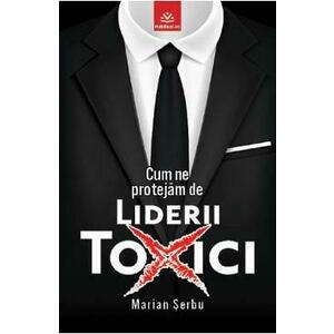 Cum ne protejam de liderii toxici - Marian Serbu imagine