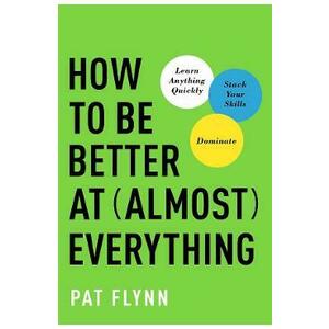 How to Be Better at Almost Everything: Learn Anything Quickly, Stack Your Skills, Dominate - Pat Flynn imagine