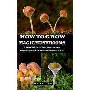 How To Grow Magic Mushrooms - Smith John imagine