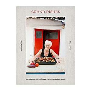 Grand Dishes: Recipes and stories from grandmothers of the world - Iska Lupton, Anastasia Miari imagine