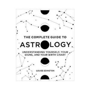The Complete Guide to Astrology: Understanding Yourself, Your Signs and Your Birth Chart - Louise Edington imagine