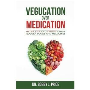 Vegucation Over Medication: The Myths, Lies, And Truths About Modern Foods And Medicines - Bobby J. Price imagine