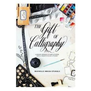 The Gift of Calligraphy: A Modern Approach to Hand Lettering with 25 Projects to Give and to Keep - Maybelle Imasa-Stukuls imagine