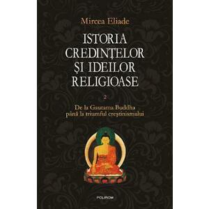 Istoria credintelor si ideilor religioase Vol.2: De la Gautama Buddha pana la triumful crestinismului - Mircea Eliade imagine