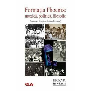 Formatia Phoenix. Muzica, politica, filosofie - Emanuel Copilas imagine