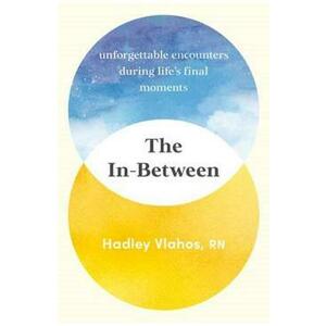 The In-Between: Unforgettable Encounters During Life's Final Moments - Hadley Vlahos imagine