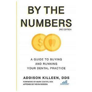 By the Numbers: A Guide to Buying and Running Your Dental Practice - Addison Killeen imagine