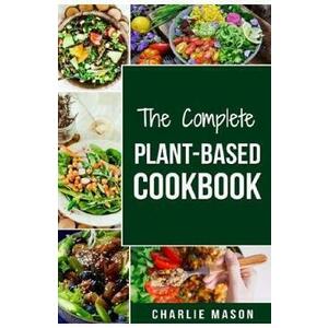 The Complete Plant-based Cookbook: Plant Based Cookbook Whole Food Plant Based Cookbook Charlie Mason imagine