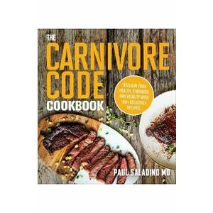 The Carnivore Code Cookbook: Reclaim Your Health, Strength, and Vitality with 100+ Delicious Recipes - Paul Saladino imagine
