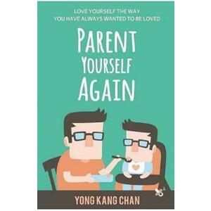 Parent Yourself Again: Love Yourself the Way You Have Always Wanted to Be Loved - Yong Kang Chan imagine