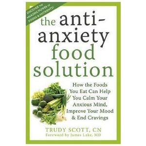 The Antianxiety Food Solution: How the Foods You Eat Can Help You Calm Your Anxious Mind, Improve Your Mood, and End Cravings - Trudy Scott imagine