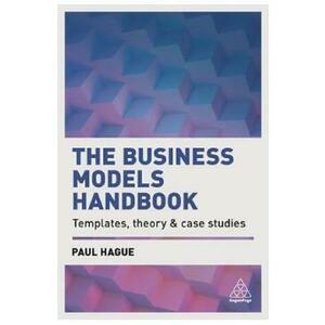 The Business Models Handbook: Templates, Theory and Case Studies - Paul Hague imagine