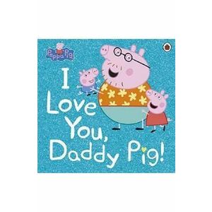 Peppa Pig: I Love You, Daddy Pig - Lauren Holowaty, Neville Astley, Mark Baker imagine