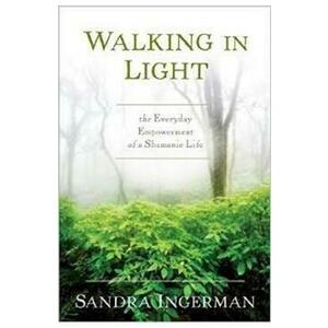 Walking in Light: The Everyday Empowerment of a Shamanic Life - Sandra Ingerman imagine