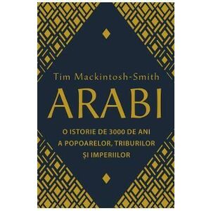 Arabi. O istorie de 3000 de ani a popoarelor, triburilor si imperiilor - Tim Mackintosh-Smith imagine