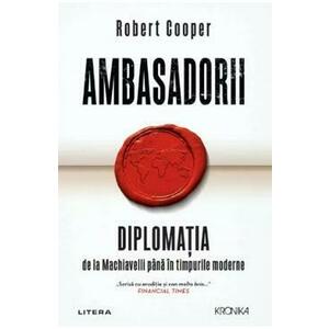 Ambasadorii. Diplomatia de la Machiavelli pana in timpurile moderne - Robert Cooper imagine