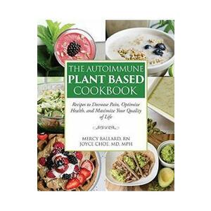 The Autoimmune Plant Based Cookbook - Joyce Choe, Mercy Ballard imagine