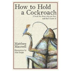 How To Hold a Cockroach: A book for those who are free and don't know it - Matthew Maxwell imagine