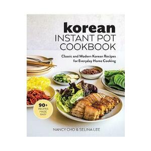 Korean Instant Pot Cookbook: Classic and Modern Korean Recipes for Everyday Home Cooking - Nancy Cho, Selina Lee imagine