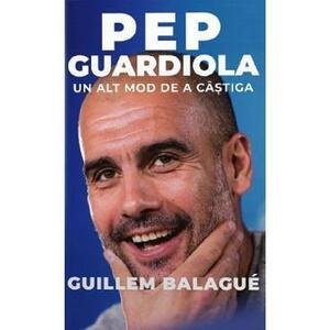 Pep Guardiola. Un alt mod de a castiga - Guillem Balague imagine