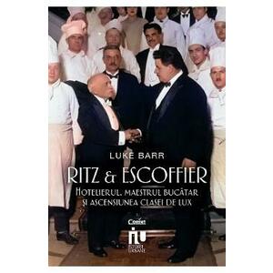 Ritz si Escoffier. Hotelierul, maestrul bucatar si ascensiunea clasei de lux - Luke Barr imagine