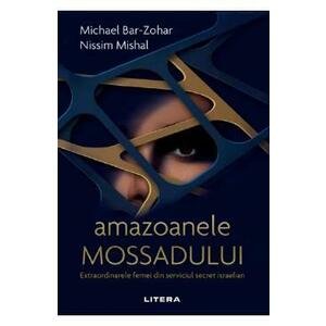 Amazoanele Mossadului. Extraordinarele femei din serviciul secret israelian - Michael Bar-Zohar, Nissim Mishal imagine