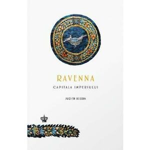 Ravenna, capitala imperiului - Judith Herrin imagine
