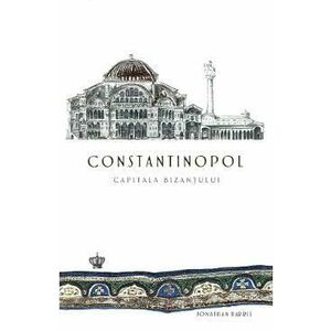 Constantinopol, capitala Bizantului - Jonathan Harris imagine