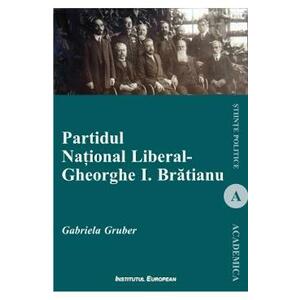 Partidul National Liberal. Gheorghe I. Bratianu - Gabriela Gruber imagine