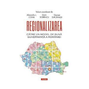 Regionalizarea. Catre un model de buna guvernanta a Romaniei - Alexandru L. Cohal, Dorin Dobrincu, George Turcanasu imagine