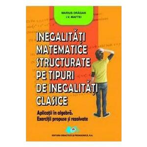 Inegalitati matemtice structurate pe tipuri de inegalitati clasice - Marius Dragan, I.V. Maftei imagine