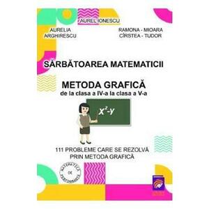 Sarbatoarea matematicii. Metoda grafica de la Clasa 4 la Clasa 5 - Aurelia Arghirescu, Aurel Ionescu, Ramona-Mioara Cirstea-Tudor imagine