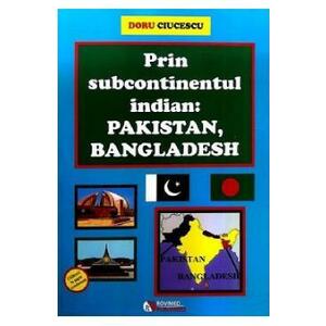 Prin subcontinentul indian: Pakistan, Bangladesh - Doru Ciucescu imagine