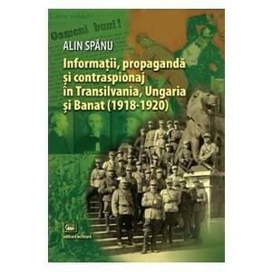 Informatii, propaganda si contraspionaj in Transilvania, Ungaria si Banat - Alin Spanu imagine