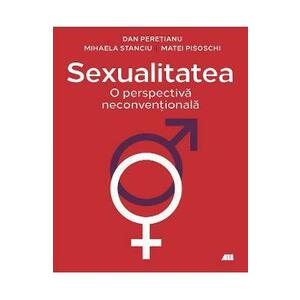 Sexualitatea. O perspectiva neconventionala - Dan Peretianu, Mihaela Stnciu, Matei Pisoschi imagine