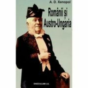 Romanii si Austro-Ungaria - A. D. Xenopol imagine