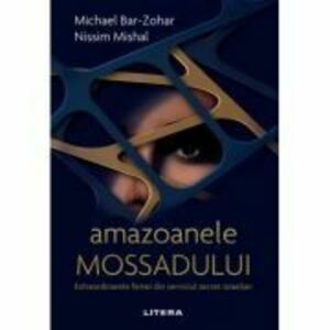 Amazoanele Mossadului. Extraordinarele femei din serviciul secret israelian - Michael Bar-Zohar, Nissim Mishal imagine