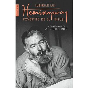 Iubirile lui Hemingway povestite de el insusi | A.E. Hotchner, Ernest Hemingway imagine