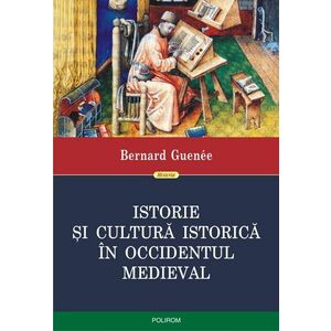 Istorie si cultura istorica in Occidentul medieval | Bernard Guenee imagine