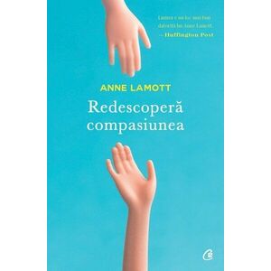 Redescopera Compasiunea | Anne Lamott imagine