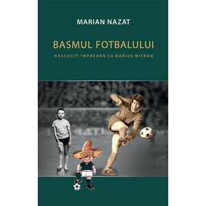 Basmul fotbalului nascocit impreuna cu Marius Mitran. Volumele I+II | Marian Nazat imagine