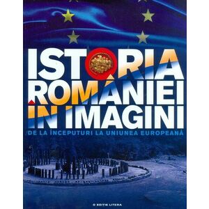 Istoria Romaniei in imagini. de la inceputuri la uniunea europeana. imagine