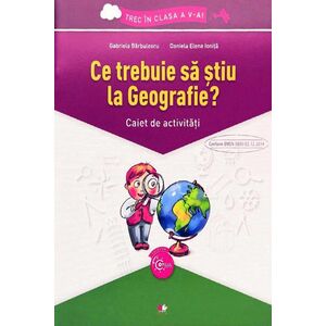 Ce trebuie sa stiu la Geografie? Caiet de activitati clasa a V-a | Gabriela Barbulescu, Daniela E. Ionita imagine